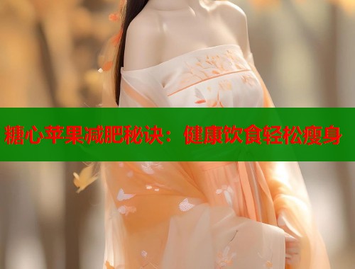 糖心苹果减肥秘诀：健康饮食轻松瘦身
