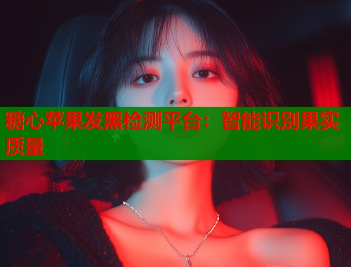 糖心苹果发黑检测平台：智能识别果实质量  第1张