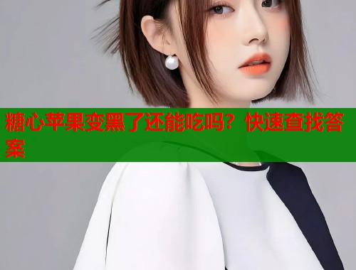 糖心苹果变黑了还能吃吗？快速查找答案  第2张