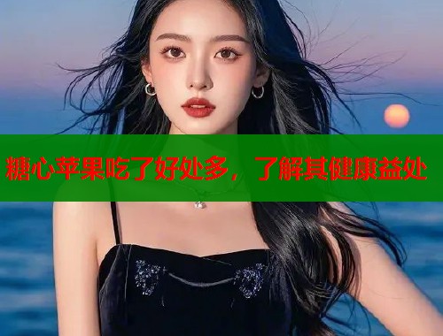 糖心苹果吃了好处多，了解其健康益处