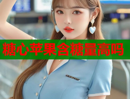 糖心苹果含糖量高吗