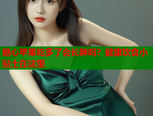 糖心苹果吃多了会长胖吗？健康饮食小贴士在这里