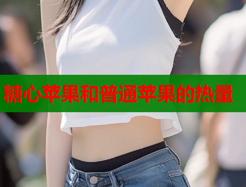 糖心苹果和普通苹果的热量