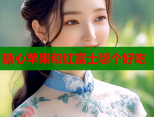 糖心苹果和红富士哪个好吃