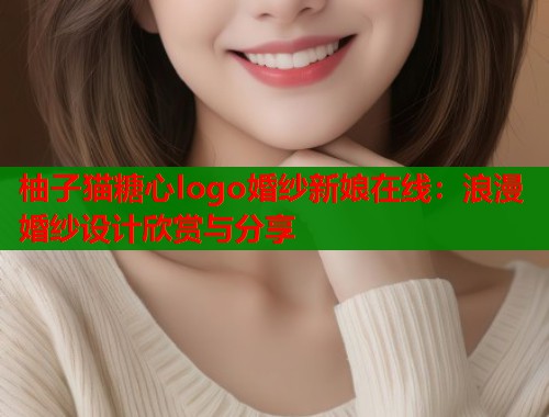 柚子猫糖心logo婚纱新娘在线：浪漫婚纱设计欣赏与分享
