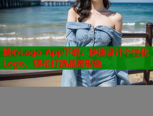 糖心Logo App下载：快速设计个性化Logo，轻松打造品牌形象