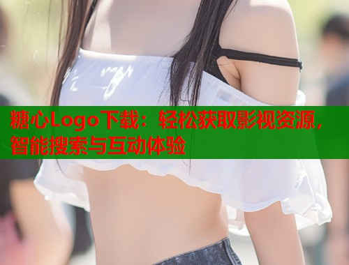 糖心Logo下载：轻松获取影视资源，智能搜索与互动体验  第2张