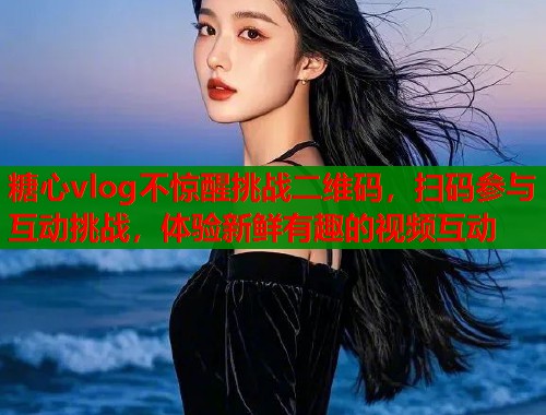 糖心vlog不惊醒挑战二维码，扫码参与互动挑战，体验新鲜有趣的视频互动  第2张