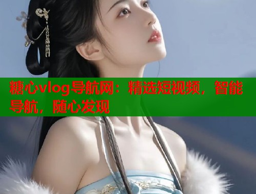 糖心vlog导航网：精选短视频，智能导航，随心发现