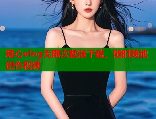 糖心vlog无限次数版下载，随时随地创作视频