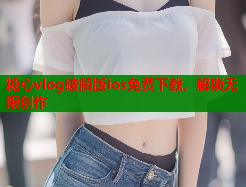 糖心vlog破解版ios免费下载，解锁无限创作  第2张
