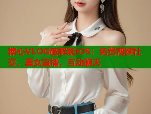 糖心VLOG破解版iOS：免费视频社交，美女直播，互动聊天
