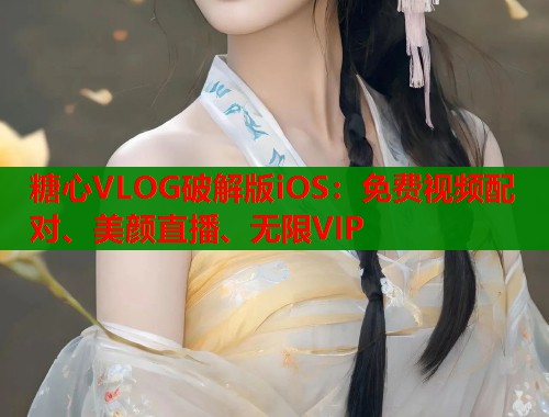 糖心VLOG破解版iOS：免费视频配对、美颜直播、无限VIP