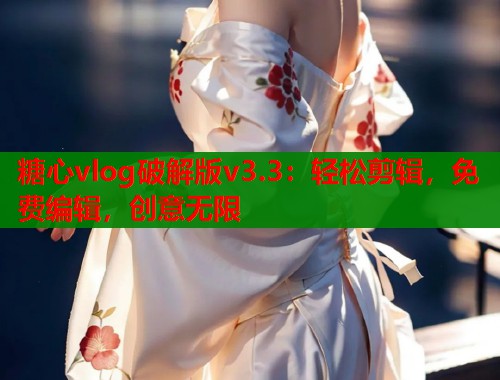 糖心vlog破解版v3.3：轻松剪辑，免费编辑，创意无限  第2张