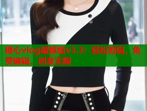 糖心vlog破解版v3.3：轻松剪辑，免费编辑，创意无限