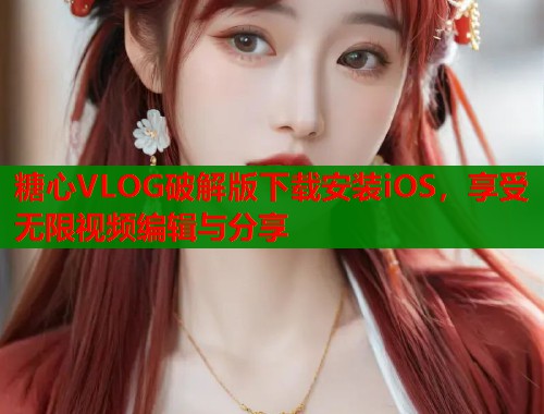 糖心VLOG破解版下载安装iOS，享受无限视频编辑与分享