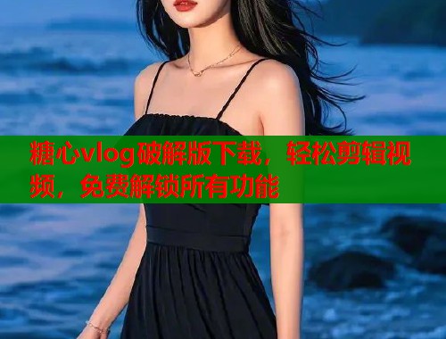糖心vlog破解版下载，轻松剪辑视频，免费解锁所有功能  第2张