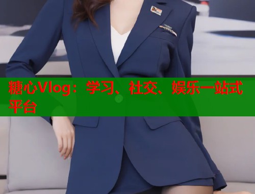糖心Vlog：学习、社交、娱乐一站式平台