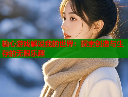 糖心游戏解说我的世界：探索创造与生存的无限乐趣
