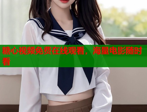 糖心视频免费在线观看，海量电影随时看