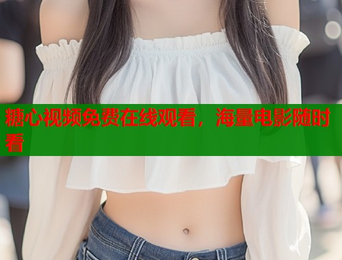 糖心视频免费在线观看，海量电影随时看  第2张
