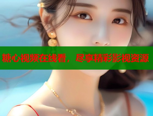 糖心视频在线看，尽享精彩影视资源