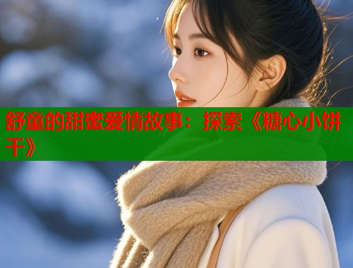 舒童的甜蜜爱情故事：探索《糖心小饼干》