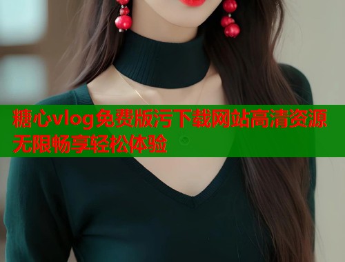 糖心vlog免费版污下载网站高清资源无限畅享轻松体验