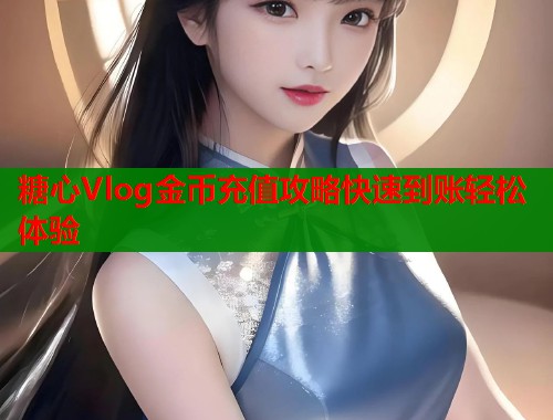 糖心Vlog金币充值攻略快速到账轻松体验