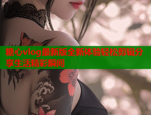糖心vlog最新版全新体验轻松剪辑分享生活精彩瞬间  第2张