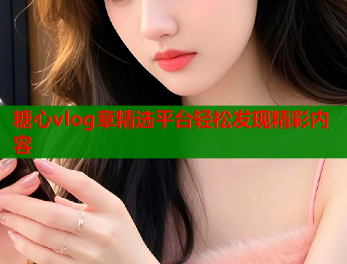 糖心vlog章精选平台轻松发现精彩内容