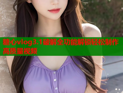 糖心vlog3.1破解全功能解锁轻松制作高质量视频