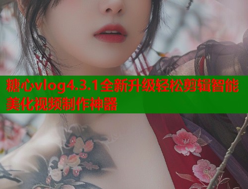糖心vlog4.3.1全新升级轻松剪辑智能美化视频制作神器