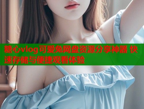 糖心vlog可爱兔网盘资源分享神器 快速存储与便捷观看体验