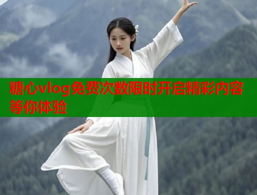 糖心vlog免费次数限时开启精彩内容等你体验  第2张