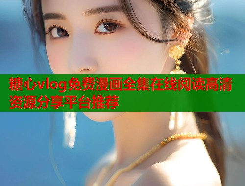 糖心vlog免费漫画全集在线阅读高清资源分享平台推荐  第2张