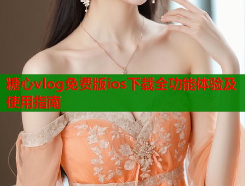 糖心vlog免费版ios下载全功能体验及使用指南