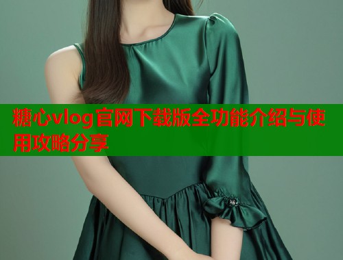 糖心vlog官网下载版全功能介绍与使用攻略分享