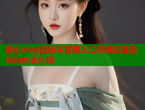糖心vlog旧版本官网入口详细位置及访问方法介绍