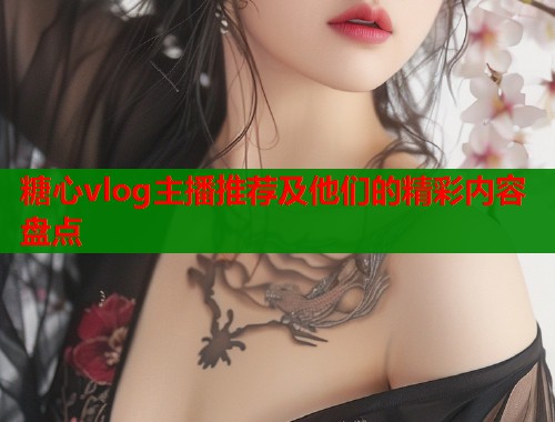糖心vlog主播推荐及他们的精彩内容盘点