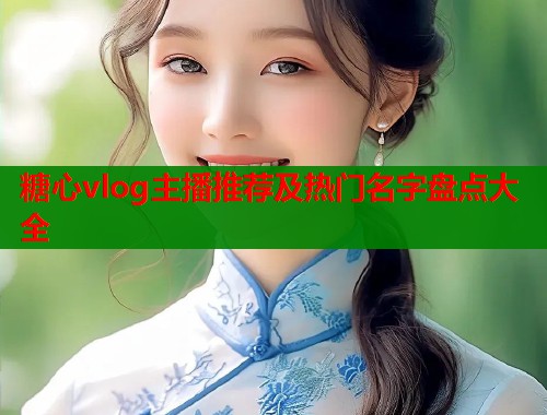 糖心vlog主播推荐及热门名字盘点大全  第2张