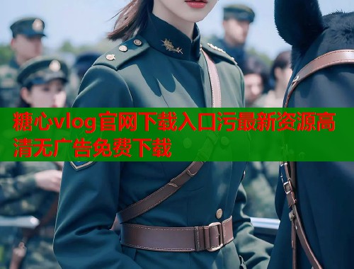 糖心vlog官网下载入口污最新资源高清无广告免费下载