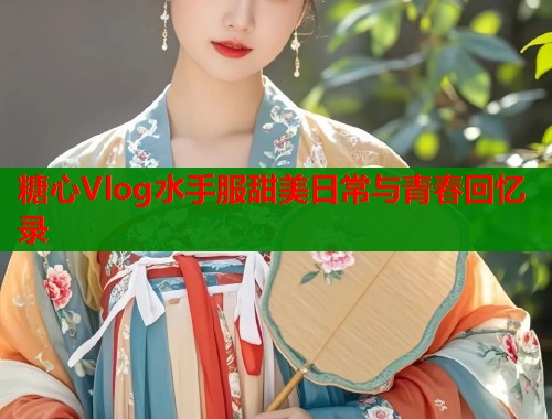 糖心Vlog水手服甜美日常与青春回忆录