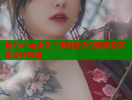 糖心vlog永久二维码全方位解析及实用设计攻略