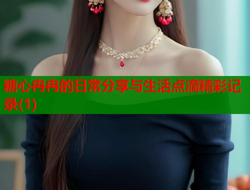 糖心冉冉的日常分享与生活点滴精彩记录(1)