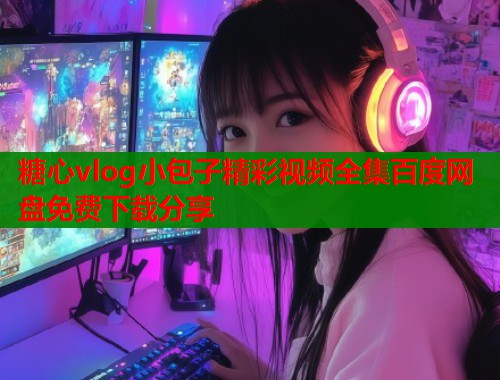 糖心vlog小包子精彩视频全集百度网盘免费下载分享