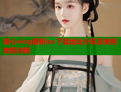 糖心vlog最新ios下载地址分享及使用教程详解  第1张