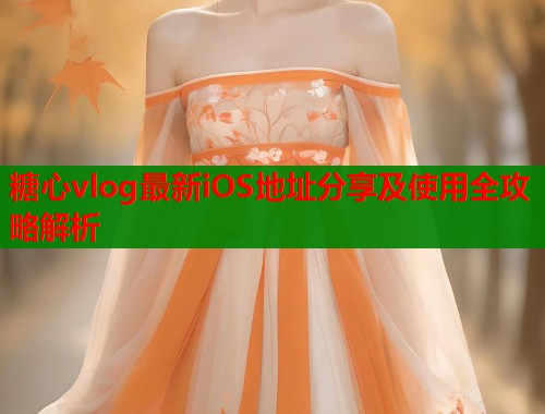 糖心vlog最新iOS地址分享及使用全攻略解析  第2张