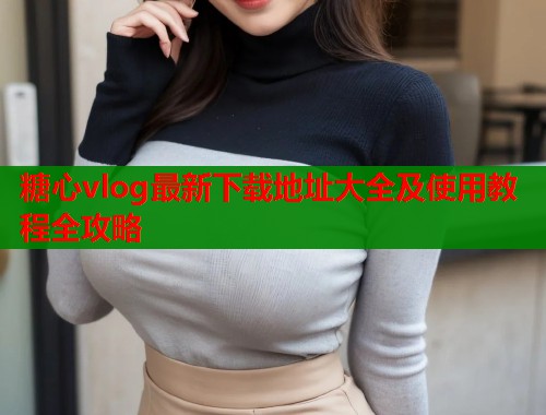 糖心vlog最新下载地址大全及使用教程全攻略  第1张