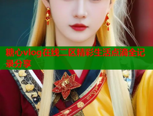 糖心vlog在线二区精彩生活点滴全记录分享